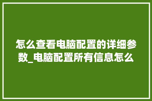 怎么查看电脑配置的详细参数_电脑配置所有信息怎么看的
