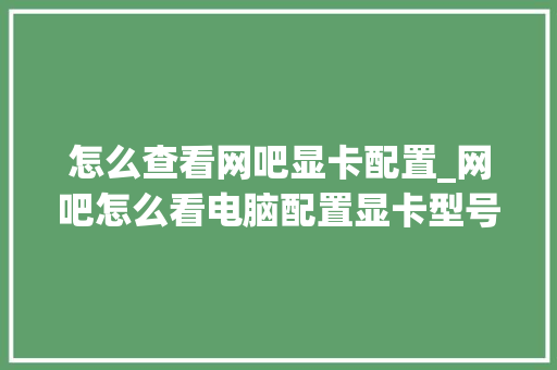 怎么查看网吧显卡配置_网吧怎么看电脑配置显卡型号 怎么查看网吧显卡配置_网吧怎么看电脑配置显卡型号