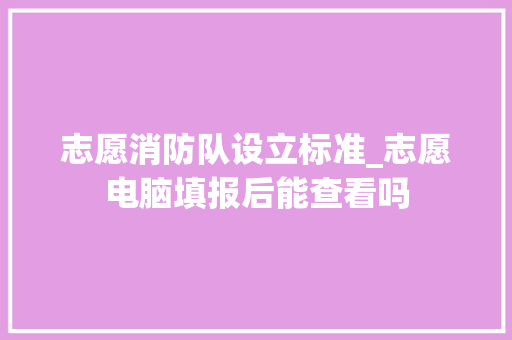 志愿消防队设立标准_志愿电脑填报后能查看吗