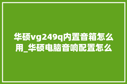华硕vg249q内置音箱怎么用_华硕电脑音响配置怎么看型号
