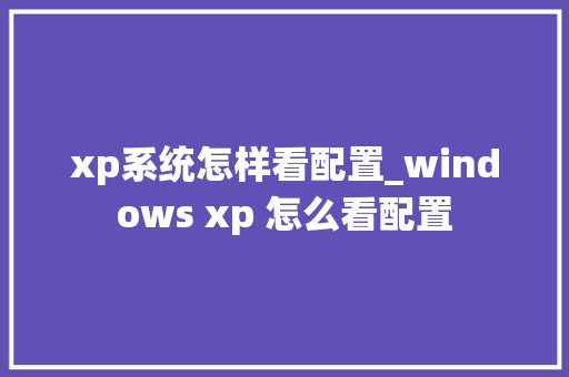 xp系统怎样看配置_windows xp 怎么看配置 电脑故障维修 xp系统怎样看配置_windows xp 怎么看配置 电脑故障维修
