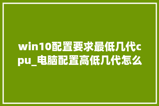 win10配置要求最低几代cpu_电脑配置高低几代怎么看的 电脑配置