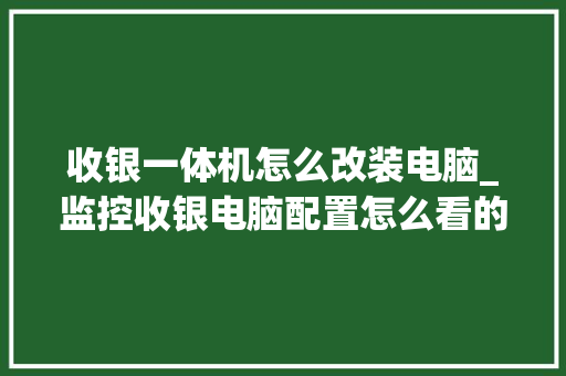 收银一体机怎么改装电脑_监控收银电脑配置怎么看的 电脑基础