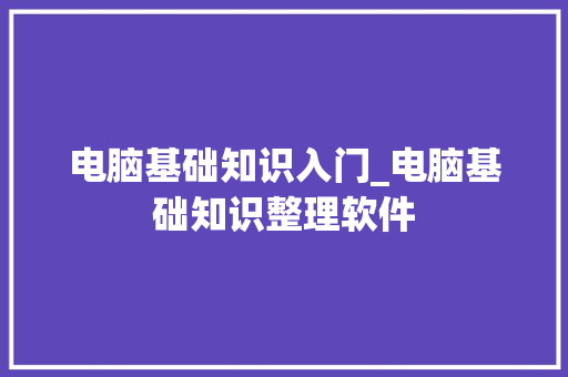 电脑基础知识入门_电脑基础知识整理软件
