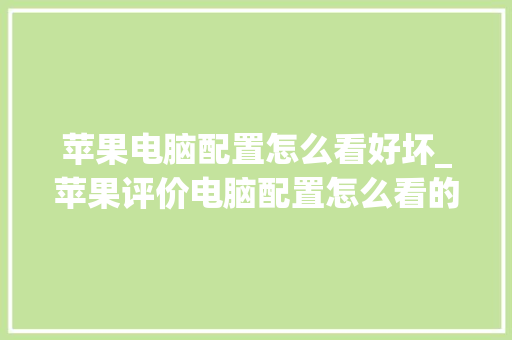苹果电脑配置怎么看好坏_苹果评价电脑配置怎么看的