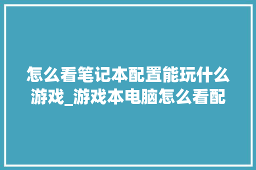 怎么看笔记本配置能玩什么游戏_游戏本电脑怎么看配置参数