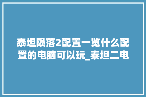 泰坦陨落2配置一览什么配置的电脑可以玩_泰坦二电脑配置怎么看的 网络技术 泰坦陨落2配置一览什么配置的电脑可以玩_泰坦二电脑配置怎么看的 网络技术