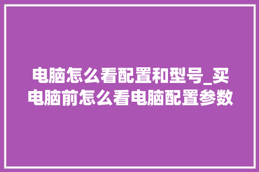 电脑怎么看配置和型号_买电脑前怎么看电脑配置参数 网络技术