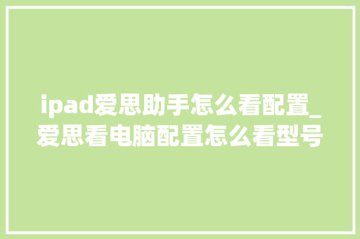 ipad爱思助手怎么看配置_爱思看电脑配置怎么看型号 电脑故障维修 ipad爱思助手怎么看配置_爱思看电脑配置怎么看型号 电脑故障维修