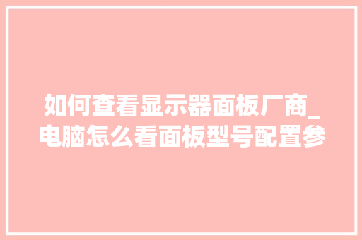 如何查看显示器面板厂商_电脑怎么看面板型号配置参数 电脑配置