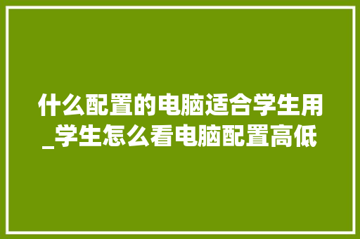 什么配置的电脑适合学生用_学生怎么看电脑配置高低 电脑配置