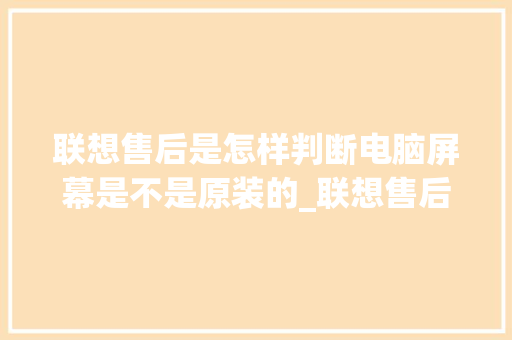 联想售后是怎样判断电脑屏幕是不是原装的_联想售后怎么看电脑配置参数
