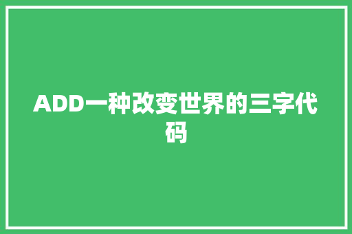 ADD一种改变世界的三字代码 ADD一种改变世界的三字代码