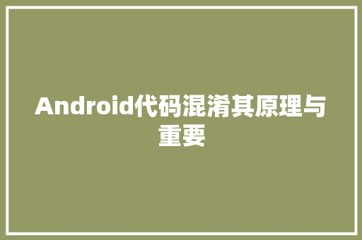 Android代码混淆其原理与重要 Android代码混淆其原理与重要