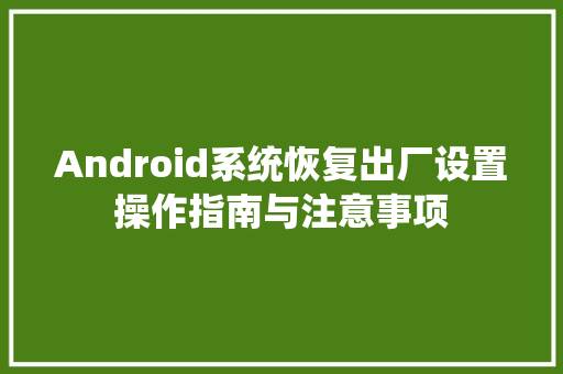Android系统恢复出厂设置操作指南与注意事项