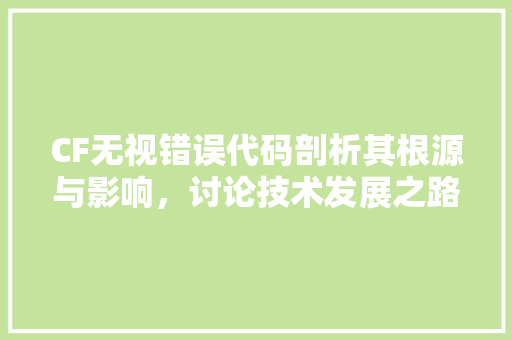 CF无视错误代码剖析其根源与影响，讨论技术发展之路