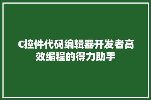 C控件代码编辑器开发者高效编程的得力助手