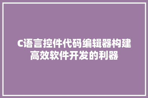 C语言控件代码编辑器构建高效软件开发的利器