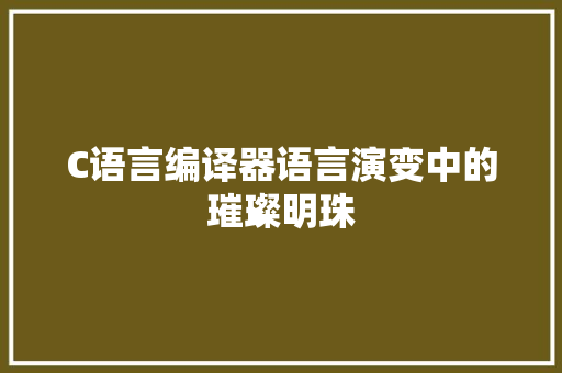 C语言编译器语言演变中的璀璨明珠