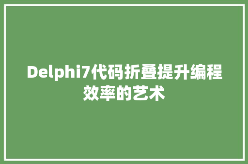 Delphi7代码折叠提升编程效率的艺术