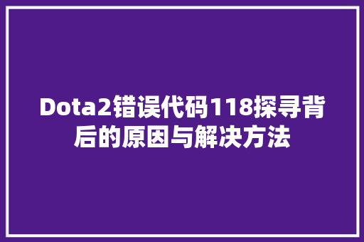 Dota2错误代码118探寻背后的原因与解决方法