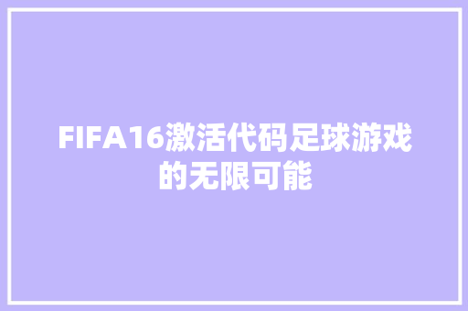 FIFA16激活代码足球游戏的无限可能