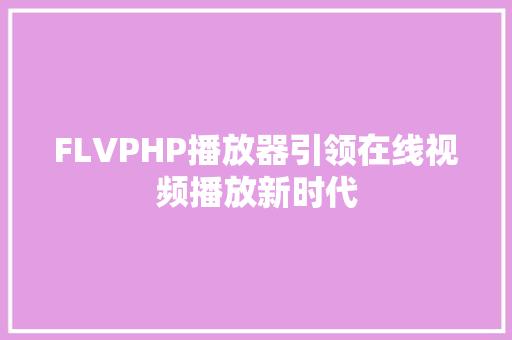 FLVPHP播放器引领在线视频播放新时代