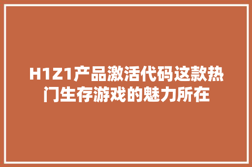 H1Z1产品激活代码这款热门生存游戏的魅力所在