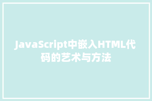 JavaScript中嵌入HTML代码的艺术与方法