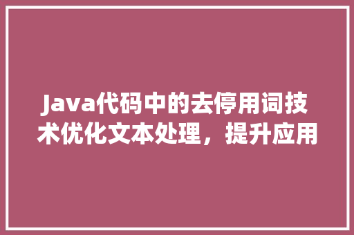 Java代码中的去停用词技术优化文本处理，提升应用能 编程语言