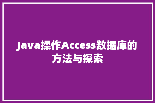 Java操作Access数据库的方法与探索 Java操作Access数据库的方法与探索
