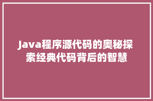 Java程序源代码的奥秘探索经典代码背后的智慧