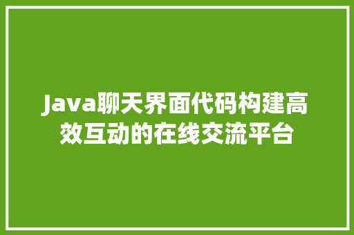 Java聊天界面代码构建高效互动的在线交流平台