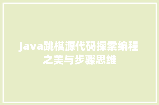 Java跳棋源代码探索编程之美与步骤思维