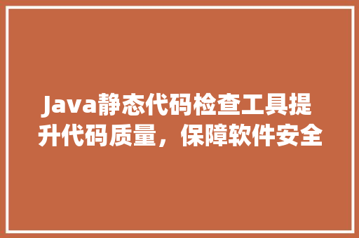 Java静态代码检查工具提升代码质量，保障软件安全