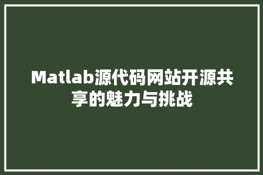 Matlab源代码网站开源共享的魅力与挑战