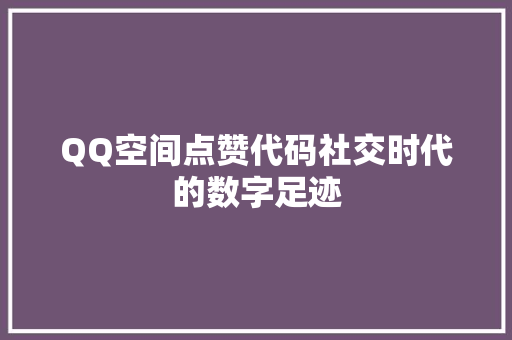 QQ空间点赞代码社交时代的数字足迹