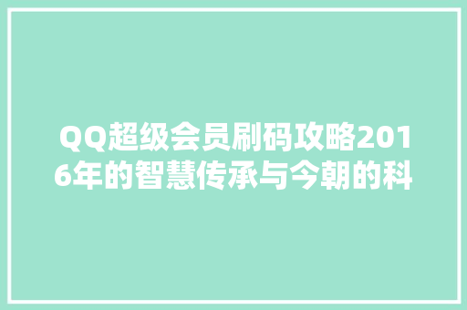 QQ超级会员刷码攻略2016年的智慧传承与今朝的科技共鸣 电脑基础