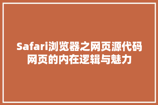 Safari浏览器之网页源代码网页的内在逻辑与魅力