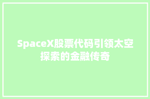 SpaceX股票代码引领太空探索的金融传奇