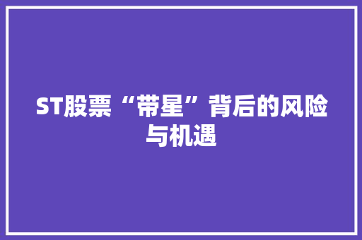 ST股票“带星”背后的风险与机遇