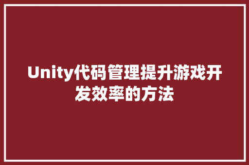 Unity代码管理提升游戏开发效率的方法 电脑基础
