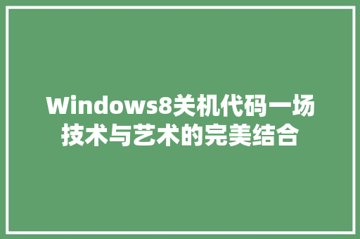 Windows8关机代码一场技术与艺术的完美结合