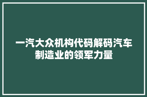一汽大众机构代码解码汽车制造业的领军力量