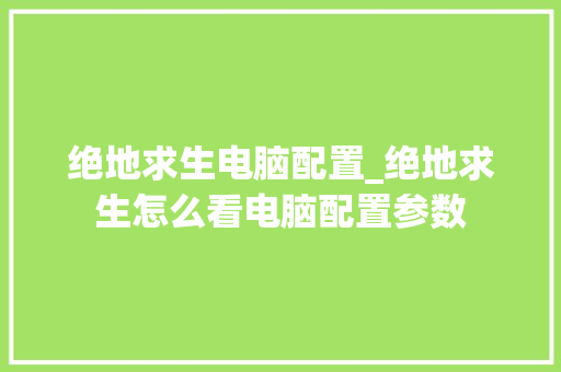 绝地求生电脑配置_绝地求生怎么看电脑配置参数