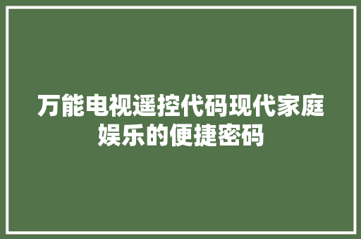 万能电视遥控代码现代家庭娱乐的便捷密码