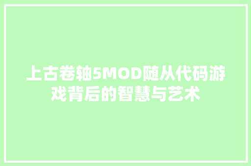 上古卷轴5MOD随从代码游戏背后的智慧与艺术