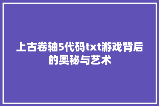 上古卷轴5代码txt游戏背后的奥秘与艺术 电脑故障维修