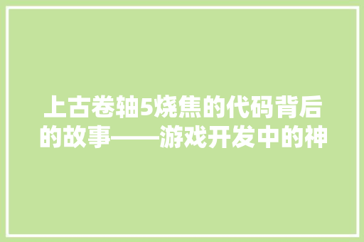 上古卷轴5烧焦的代码背后的故事——游戏开发中的神秘力量