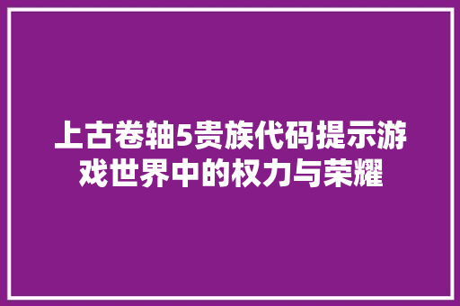 上古卷轴5贵族代码提示游戏世界中的权力与荣耀